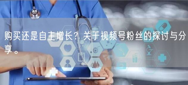 购买还是自主增长？关于视频号粉丝的探讨与分享。