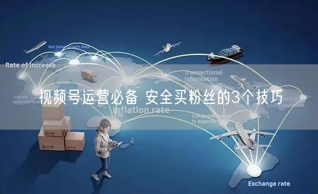 视频号运营必备 安全买粉丝的3个技巧