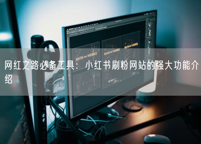 网红之路必备工具：小红书刷粉网站的强大功能介绍