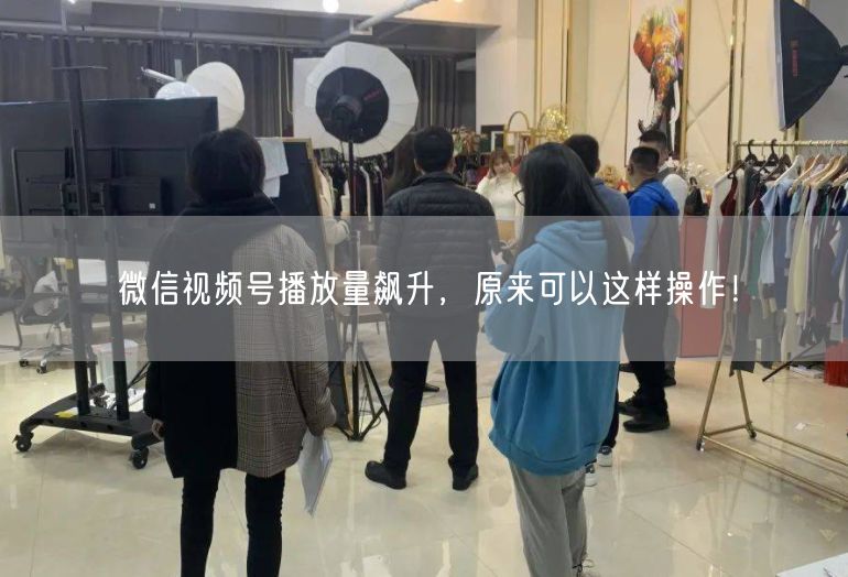 微信视频号播放量飙升，原来可以这样操作！