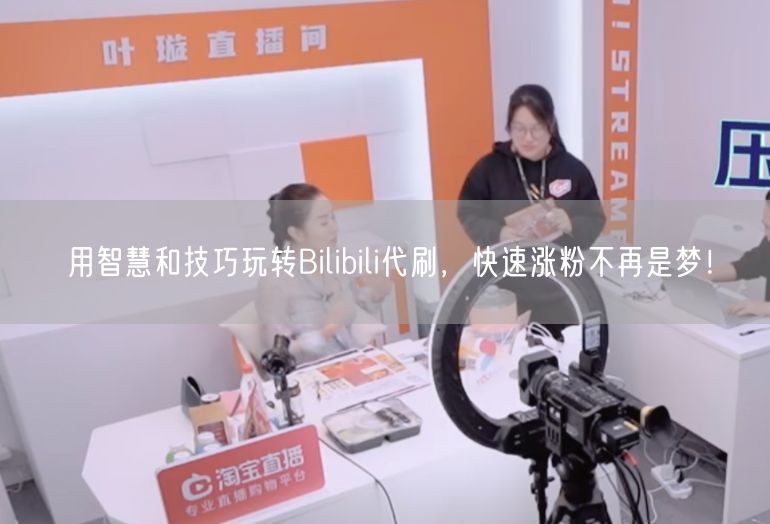 用智慧和技巧玩转Bilibili代刷，快速涨粉不再是梦！