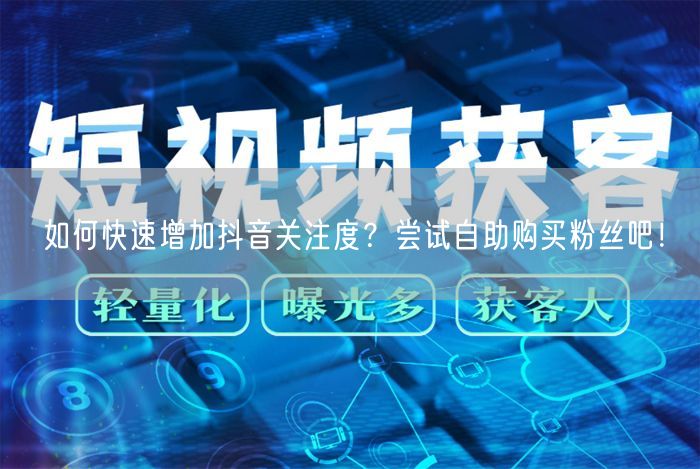 如何快速增加抖音关注度？尝试自助购买粉丝吧！