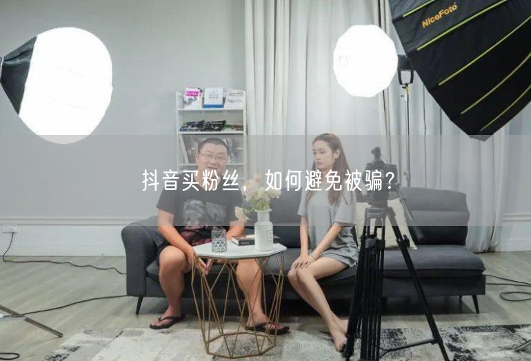 抖音买粉丝，如何避免被骗？
