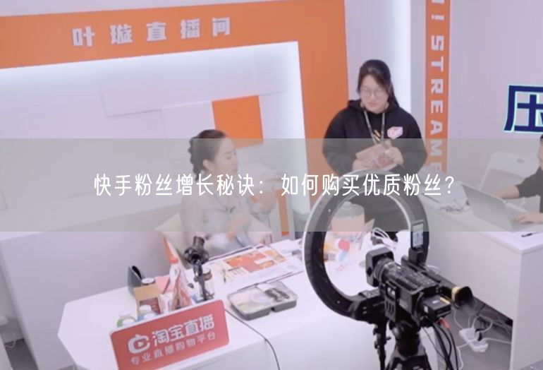 快手粉丝增长秘诀：如何购买优质粉丝？