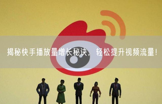 揭秘快手播放量增长秘诀，轻松提升视频流量！
